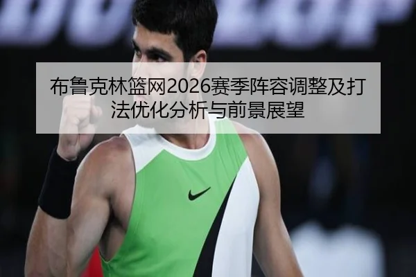布鲁克林篮网2026赛季阵容调整及打法优化分析与前景展望
