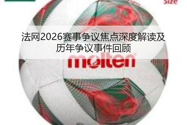 法网2026赛事争议焦点深度解读及历年争议事件回顾