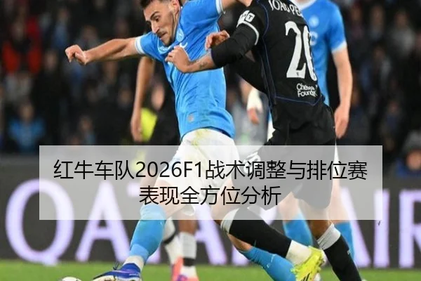 红牛车队2026F1战术调整与排位赛表现全方位分析