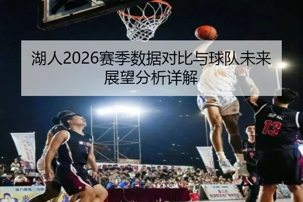 湖人2026赛季数据对比与球队未来展望分析详解