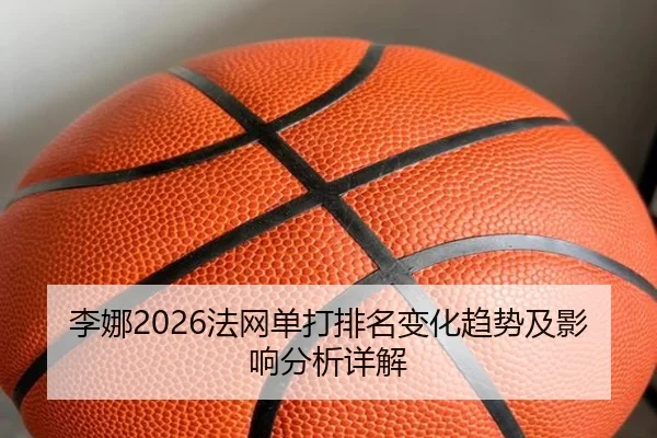 李娜2026法网单打排名变化趋势及影响分析详解