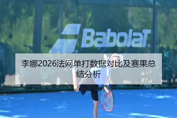 李娜2026法网单打数据对比及赛果总结分析
