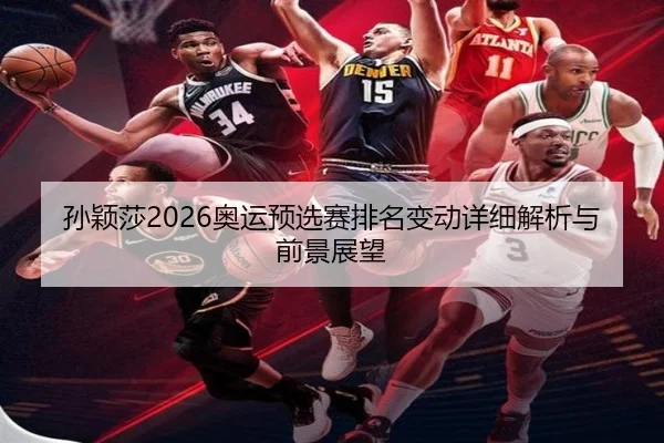 孙颖莎2026奥运预选赛排名变动详细解析与前景展望